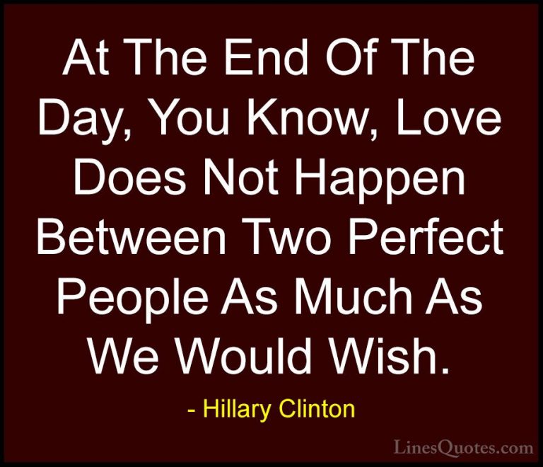 Hillary Clinton Quotes (82) - At The End Of The Day, You Know, Lo... - QuotesAt The End Of The Day, You Know, Love Does Not Happen Between Two Perfect People As Much As We Would Wish.