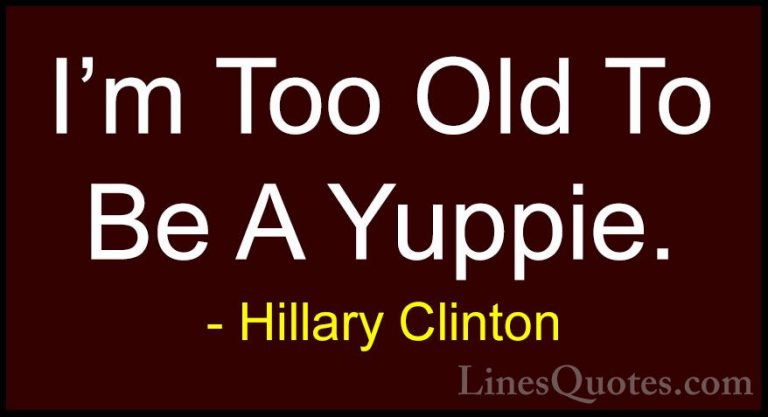 Hillary Clinton Quotes (93) - I'm Too Old To Be A Yuppie.... - QuotesI'm Too Old To Be A Yuppie.