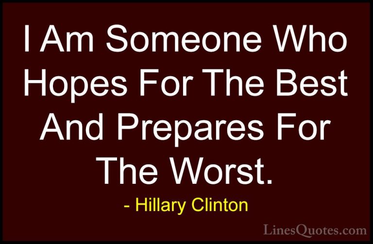 Hillary Clinton Quotes (99) - I Am Someone Who Hopes For The Best... - QuotesI Am Someone Who Hopes For The Best And Prepares For The Worst.