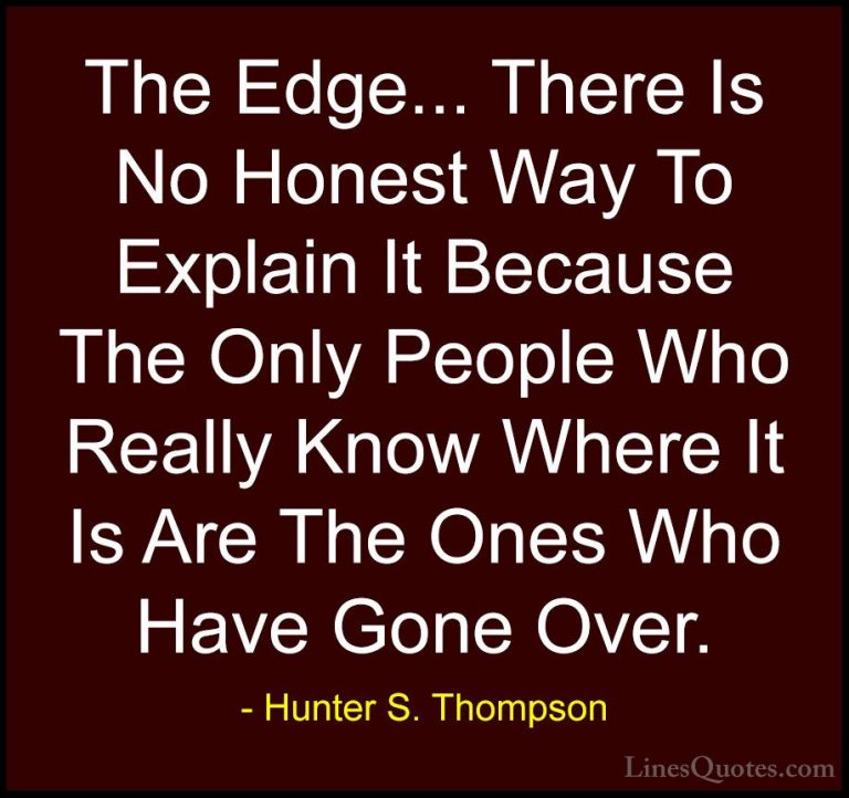 Hunter S. Thompson Quotes (10) - The Edge... There Is No Honest W... - QuotesThe Edge... There Is No Honest Way To Explain It Because The Only People Who Really Know Where It Is Are The Ones Who Have Gone Over.