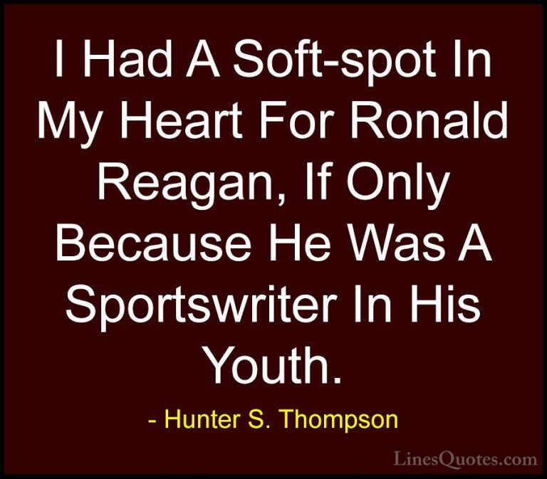 Hunter S. Thompson Quotes (100) - I Had A Soft-spot In My Heart F... - QuotesI Had A Soft-spot In My Heart For Ronald Reagan, If Only Because He Was A Sportswriter In His Youth.