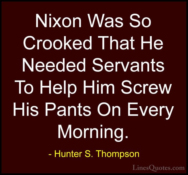 Hunter S. Thompson Quotes (102) - Nixon Was So Crooked That He Ne... - QuotesNixon Was So Crooked That He Needed Servants To Help Him Screw His Pants On Every Morning.