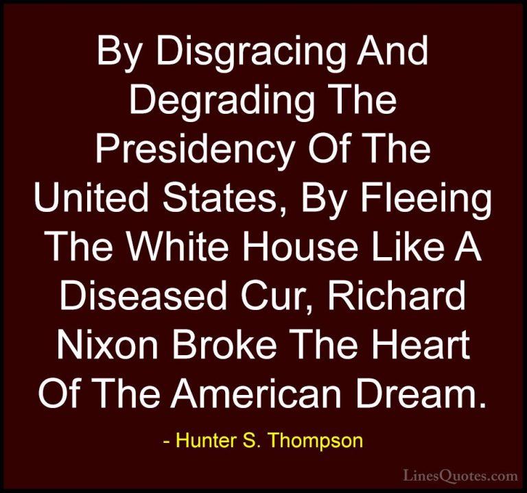 Hunter S. Thompson Quotes (103) - By Disgracing And Degrading The... - QuotesBy Disgracing And Degrading The Presidency Of The United States, By Fleeing The White House Like A Diseased Cur, Richard Nixon Broke The Heart Of The American Dream.