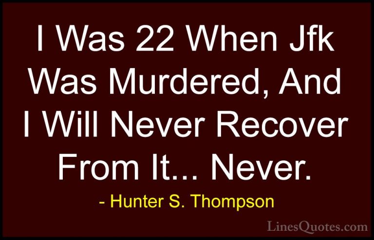Hunter S. Thompson Quotes (106) - I Was 22 When Jfk Was Murdered,... - QuotesI Was 22 When Jfk Was Murdered, And I Will Never Recover From It... Never.