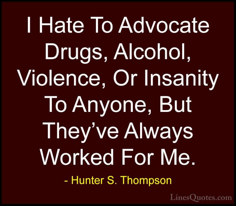 Hunter S. Thompson Quotes (15) - I Hate To Advocate Drugs, Alcoho... - QuotesI Hate To Advocate Drugs, Alcohol, Violence, Or Insanity To Anyone, But They've Always Worked For Me.