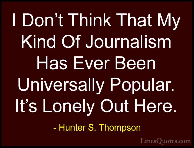 Hunter S. Thompson Quotes (17) - I Don't Think That My Kind Of Jo... - QuotesI Don't Think That My Kind Of Journalism Has Ever Been Universally Popular. It's Lonely Out Here.