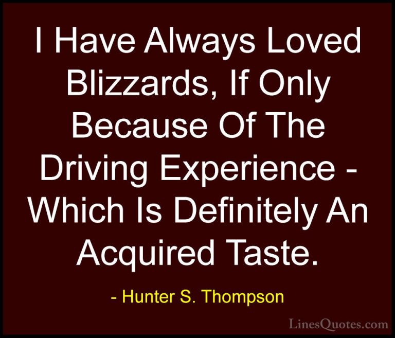 Hunter S. Thompson Quotes (18) - I Have Always Loved Blizzards, I... - QuotesI Have Always Loved Blizzards, If Only Because Of The Driving Experience - Which Is Definitely An Acquired Taste.