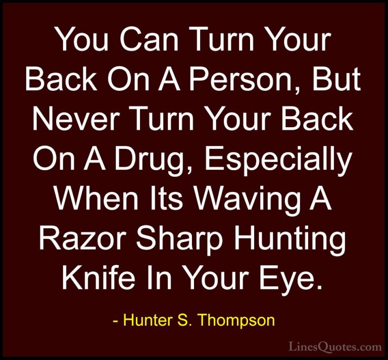 Hunter S. Thompson Quotes (23) - You Can Turn Your Back On A Pers... - QuotesYou Can Turn Your Back On A Person, But Never Turn Your Back On A Drug, Especially When Its Waving A Razor Sharp Hunting Knife In Your Eye.