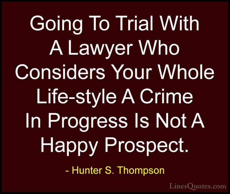 Hunter S. Thompson Quotes (25) - Going To Trial With A Lawyer Who... - QuotesGoing To Trial With A Lawyer Who Considers Your Whole Life-style A Crime In Progress Is Not A Happy Prospect.