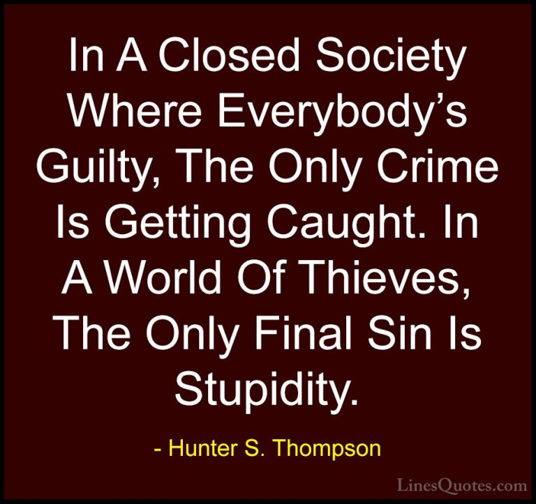 Hunter S. Thompson Quotes (27) - In A Closed Society Where Everyb... - QuotesIn A Closed Society Where Everybody's Guilty, The Only Crime Is Getting Caught. In A World Of Thieves, The Only Final Sin Is Stupidity.