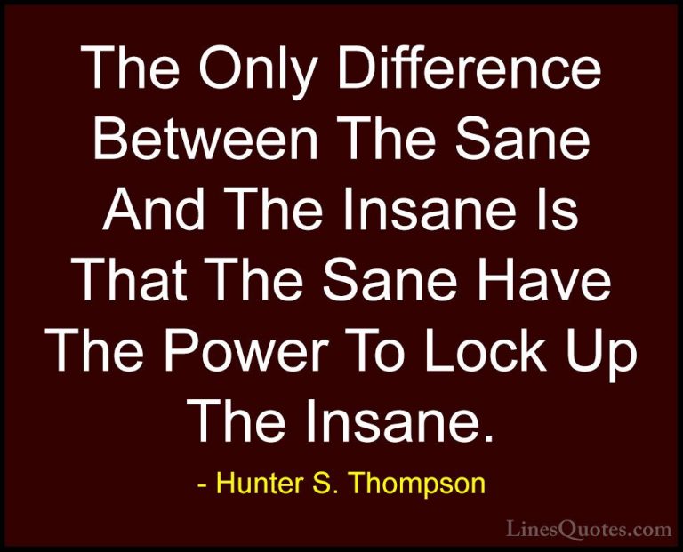 Hunter S. Thompson Quotes (34) - The Only Difference Between The ... - QuotesThe Only Difference Between The Sane And The Insane Is That The Sane Have The Power To Lock Up The Insane.