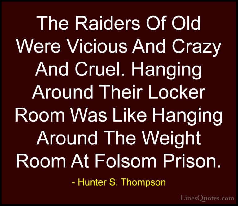 Hunter S. Thompson Quotes (36) - The Raiders Of Old Were Vicious ... - QuotesThe Raiders Of Old Were Vicious And Crazy And Cruel. Hanging Around Their Locker Room Was Like Hanging Around The Weight Room At Folsom Prison.