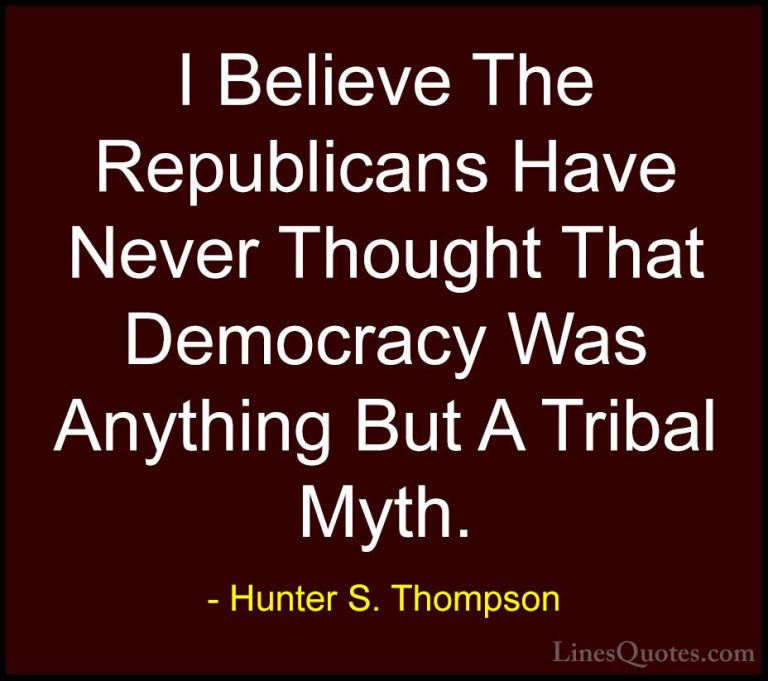 Hunter S. Thompson Quotes (38) - I Believe The Republicans Have N... - QuotesI Believe The Republicans Have Never Thought That Democracy Was Anything But A Tribal Myth.