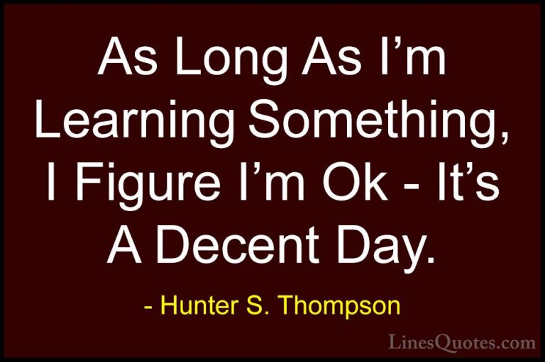 Hunter S. Thompson Quotes (39) - As Long As I'm Learning Somethin... - QuotesAs Long As I'm Learning Something, I Figure I'm Ok - It's A Decent Day.