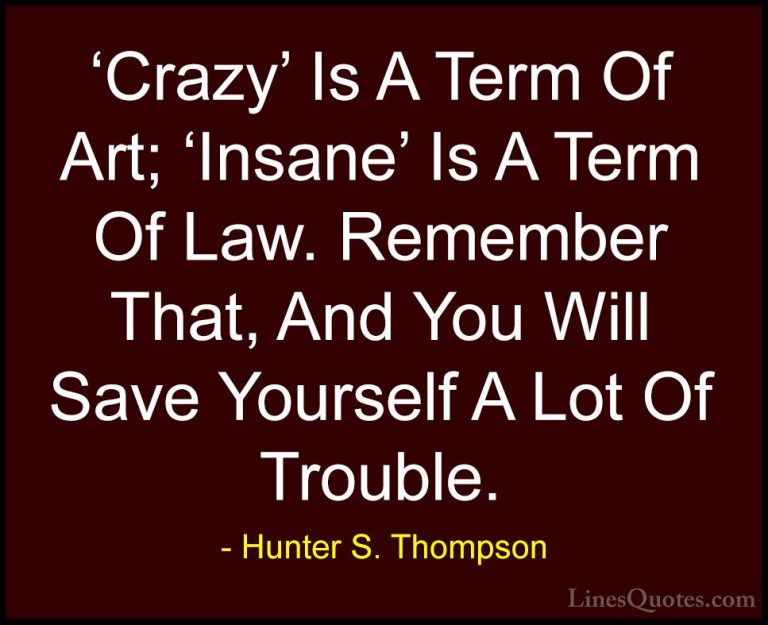 Hunter S. Thompson Quotes (41) - 'Crazy' Is A Term Of Art; 'Insan... - Quotes'Crazy' Is A Term Of Art; 'Insane' Is A Term Of Law. Remember That, And You Will Save Yourself A Lot Of Trouble.