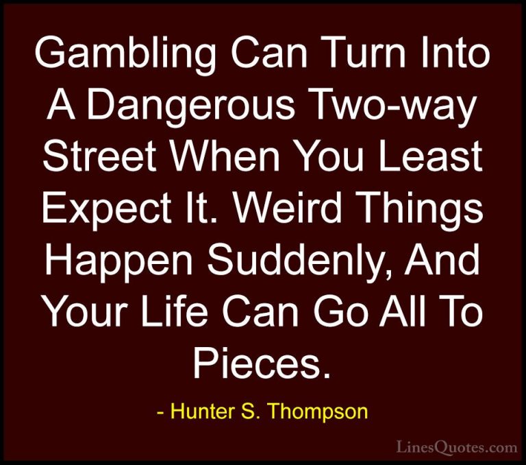 Hunter S. Thompson Quotes (43) - Gambling Can Turn Into A Dangero... - QuotesGambling Can Turn Into A Dangerous Two-way Street When You Least Expect It. Weird Things Happen Suddenly, And Your Life Can Go All To Pieces.