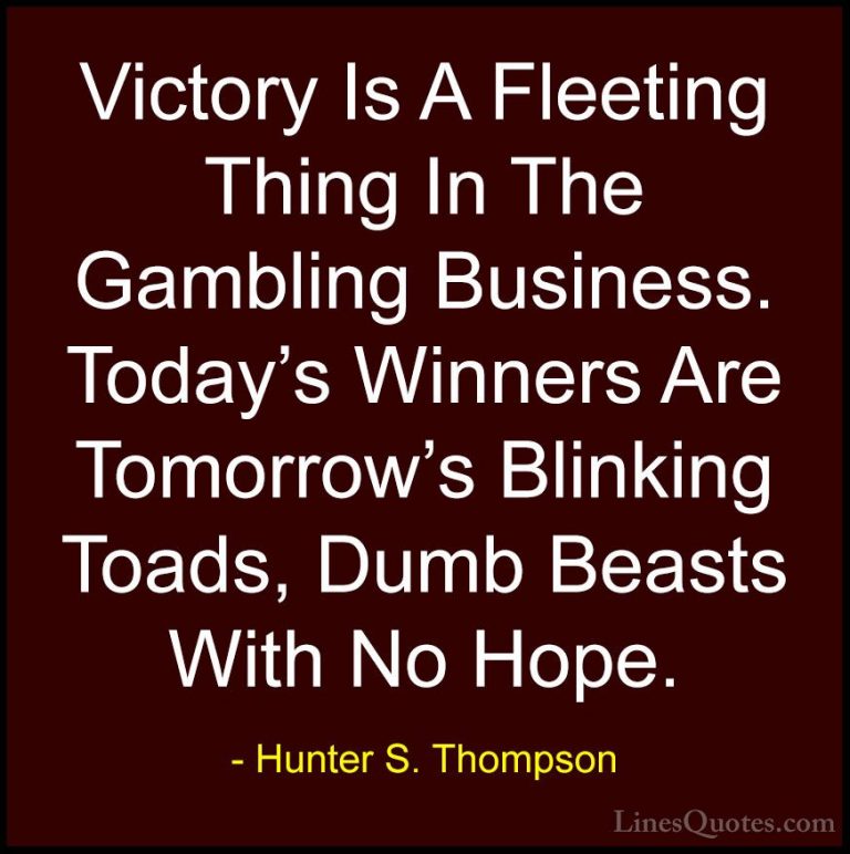 Hunter S. Thompson Quotes (45) - Victory Is A Fleeting Thing In T... - QuotesVictory Is A Fleeting Thing In The Gambling Business. Today's Winners Are Tomorrow's Blinking Toads, Dumb Beasts With No Hope.
