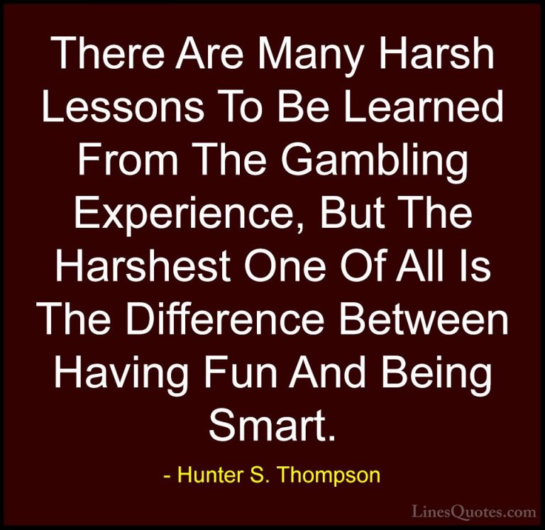 Hunter S. Thompson Quotes (47) - There Are Many Harsh Lessons To ... - QuotesThere Are Many Harsh Lessons To Be Learned From The Gambling Experience, But The Harshest One Of All Is The Difference Between Having Fun And Being Smart.