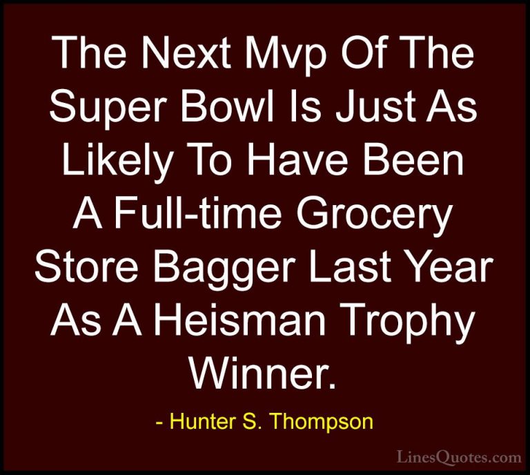 Hunter S. Thompson Quotes (49) - The Next Mvp Of The Super Bowl I... - QuotesThe Next Mvp Of The Super Bowl Is Just As Likely To Have Been A Full-time Grocery Store Bagger Last Year As A Heisman Trophy Winner.