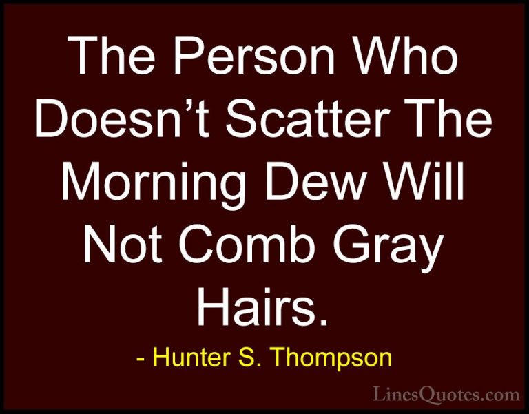 Hunter S. Thompson Quotes (50) - The Person Who Doesn't Scatter T... - QuotesThe Person Who Doesn't Scatter The Morning Dew Will Not Comb Gray Hairs.