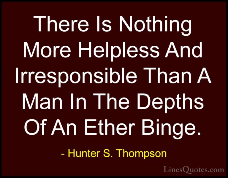 Hunter S. Thompson Quotes (51) - There Is Nothing More Helpless A... - QuotesThere Is Nothing More Helpless And Irresponsible Than A Man In The Depths Of An Ether Binge.