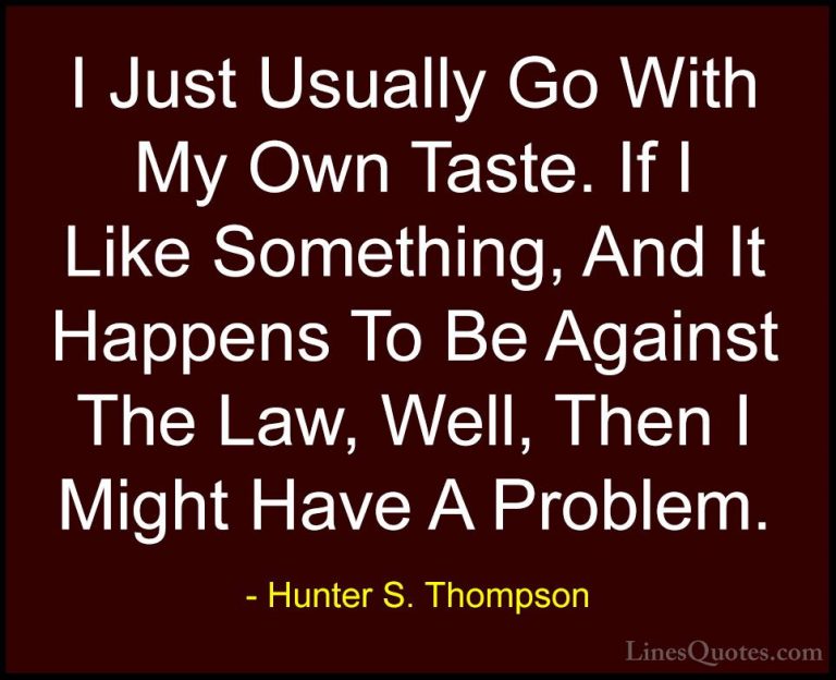 Hunter S. Thompson Quotes (57) - I Just Usually Go With My Own Ta... - QuotesI Just Usually Go With My Own Taste. If I Like Something, And It Happens To Be Against The Law, Well, Then I Might Have A Problem.