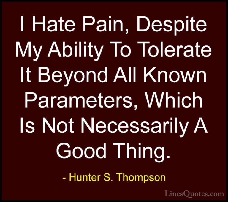 Hunter S. Thompson Quotes (7) - I Hate Pain, Despite My Ability T... - QuotesI Hate Pain, Despite My Ability To Tolerate It Beyond All Known Parameters, Which Is Not Necessarily A Good Thing.