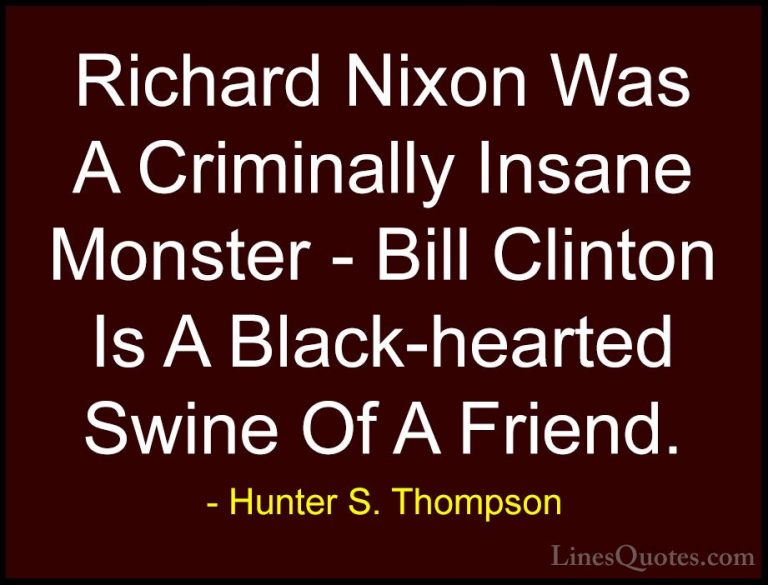 Hunter S. Thompson Quotes (71) - Richard Nixon Was A Criminally I... - QuotesRichard Nixon Was A Criminally Insane Monster - Bill Clinton Is A Black-hearted Swine Of A Friend.