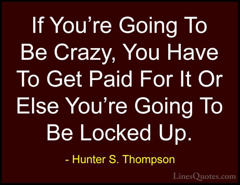 Hunter S. Thompson Quotes (74) - If You're Going To Be Crazy, You... - QuotesIf You're Going To Be Crazy, You Have To Get Paid For It Or Else You're Going To Be Locked Up.