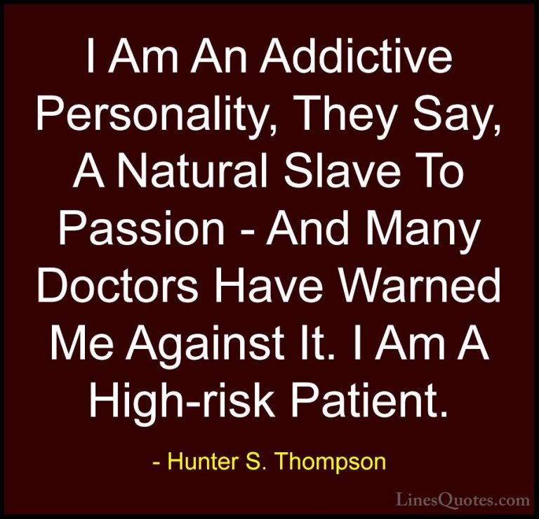 Hunter S. Thompson Quotes (78) - I Am An Addictive Personality, T... - QuotesI Am An Addictive Personality, They Say, A Natural Slave To Passion - And Many Doctors Have Warned Me Against It. I Am A High-risk Patient.