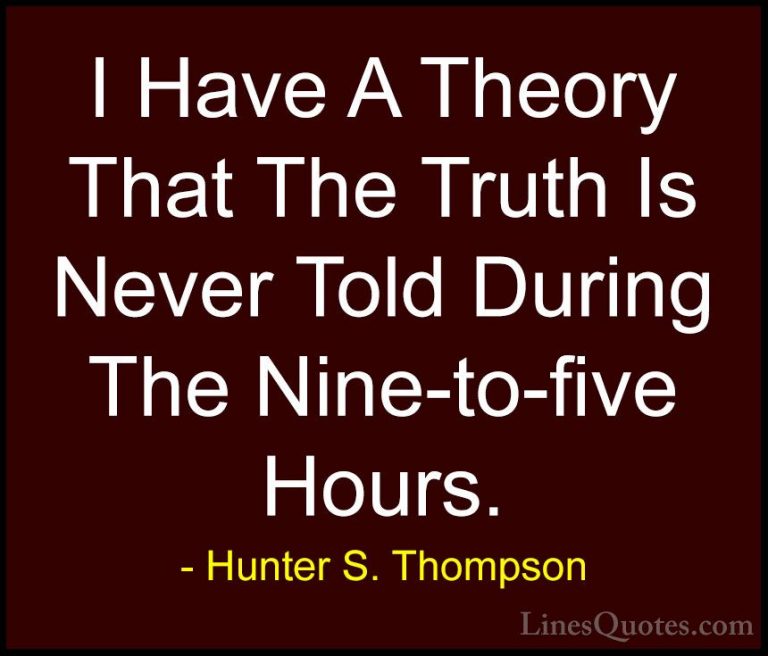 Hunter S. Thompson Quotes (80) - I Have A Theory That The Truth I... - QuotesI Have A Theory That The Truth Is Never Told During The Nine-to-five Hours.