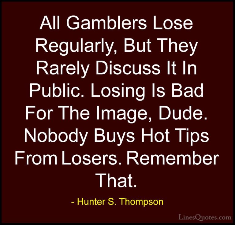 Hunter S. Thompson Quotes (81) - All Gamblers Lose Regularly, But... - QuotesAll Gamblers Lose Regularly, But They Rarely Discuss It In Public. Losing Is Bad For The Image, Dude. Nobody Buys Hot Tips From Losers. Remember That.