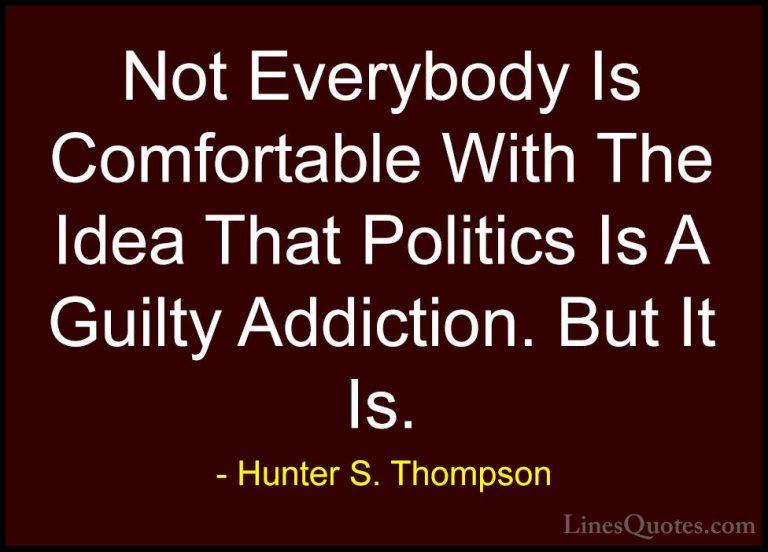 Hunter S. Thompson Quotes (84) - Not Everybody Is Comfortable Wit... - QuotesNot Everybody Is Comfortable With The Idea That Politics Is A Guilty Addiction. But It Is.