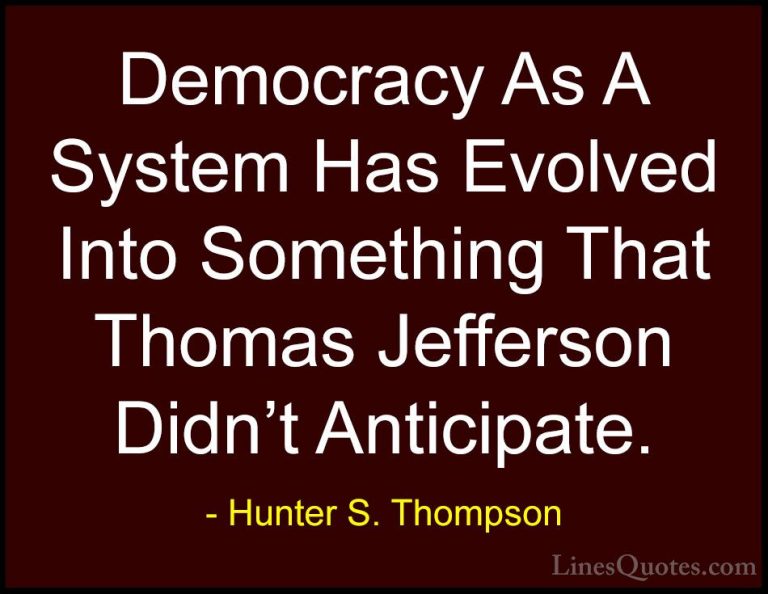 Hunter S. Thompson Quotes (89) - Democracy As A System Has Evolve... - QuotesDemocracy As A System Has Evolved Into Something That Thomas Jefferson Didn't Anticipate.