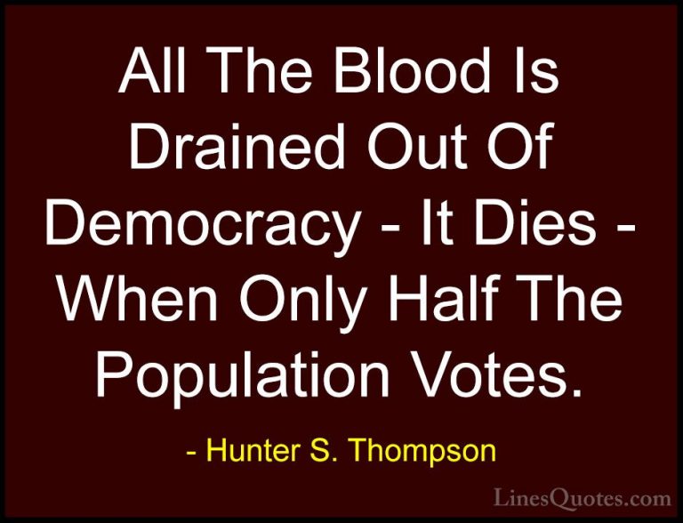 Hunter S. Thompson Quotes (99) - All The Blood Is Drained Out Of ... - QuotesAll The Blood Is Drained Out Of Democracy - It Dies - When Only Half The Population Votes.