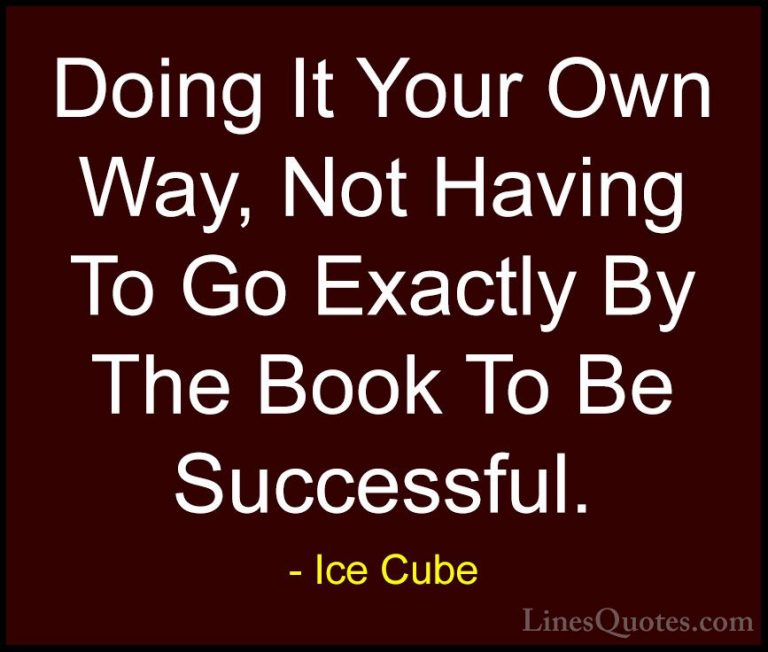 Ice Cube Quotes (10) - Doing It Your Own Way, Not Having To Go Ex... - QuotesDoing It Your Own Way, Not Having To Go Exactly By The Book To Be Successful.