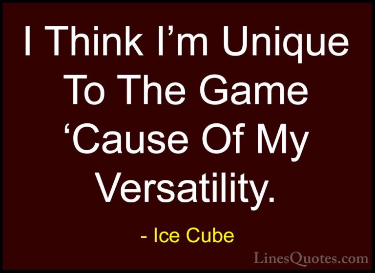 Ice Cube Quotes (13) - I Think I'm Unique To The Game 'Cause Of M... - QuotesI Think I'm Unique To The Game 'Cause Of My Versatility.