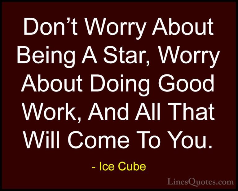 Ice Cube Quotes (15) - Don't Worry About Being A Star, Worry Abou... - QuotesDon't Worry About Being A Star, Worry About Doing Good Work, And All That Will Come To You.