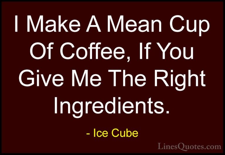 Ice Cube Quotes (28) - I Make A Mean Cup Of Coffee, If You Give M... - QuotesI Make A Mean Cup Of Coffee, If You Give Me The Right Ingredients.