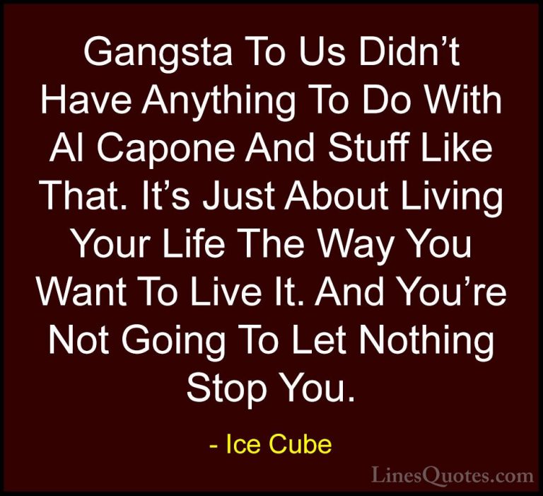 Ice Cube Quotes (32) - Gangsta To Us Didn't Have Anything To Do W... - QuotesGangsta To Us Didn't Have Anything To Do With Al Capone And Stuff Like That. It's Just About Living Your Life The Way You Want To Live It. And You're Not Going To Let Nothing Stop You.
