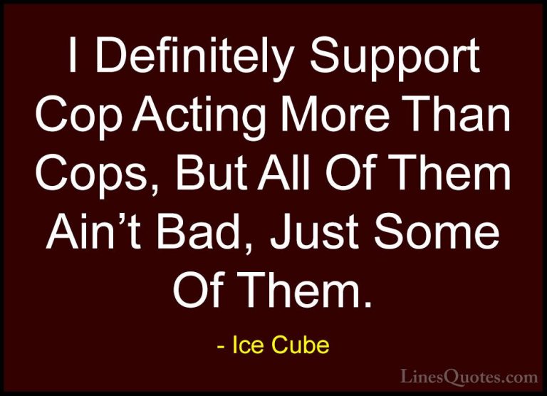 Ice Cube Quotes (40) - I Definitely Support Cop Acting More Than ... - QuotesI Definitely Support Cop Acting More Than Cops, But All Of Them Ain't Bad, Just Some Of Them.
