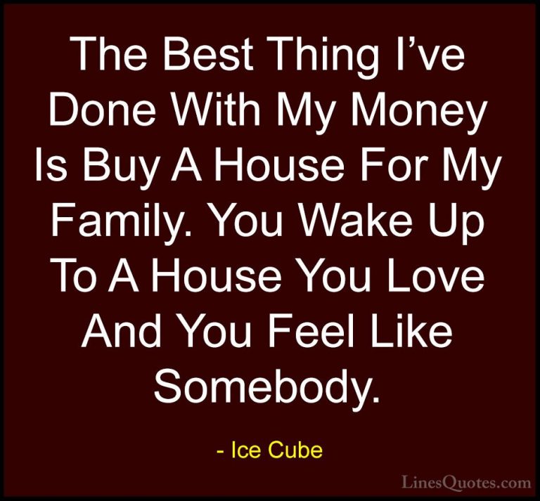 Ice Cube Quotes (46) - The Best Thing I've Done With My Money Is ... - QuotesThe Best Thing I've Done With My Money Is Buy A House For My Family. You Wake Up To A House You Love And You Feel Like Somebody.