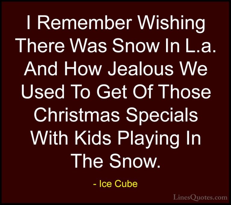 Ice Cube Quotes (47) - I Remember Wishing There Was Snow In L.a. ... - QuotesI Remember Wishing There Was Snow In L.a. And How Jealous We Used To Get Of Those Christmas Specials With Kids Playing In The Snow.