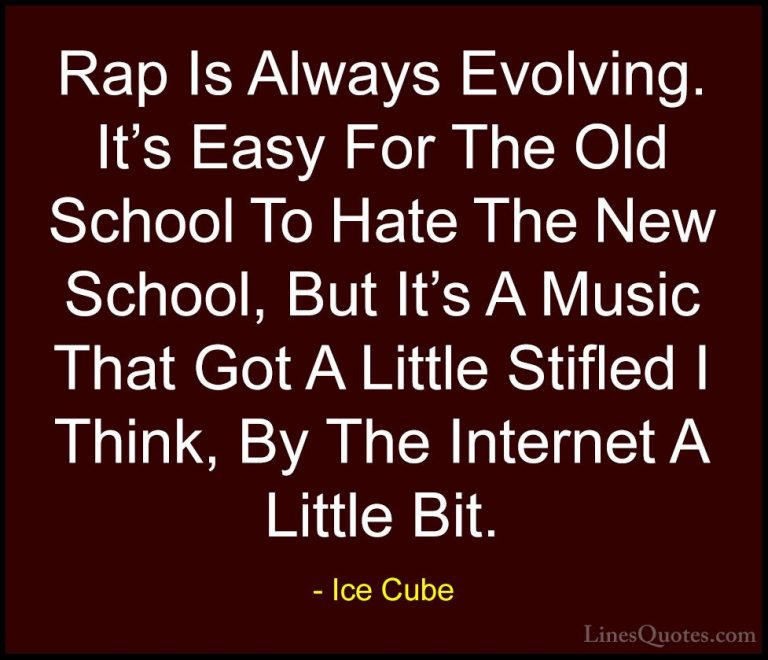 Ice Cube Quotes (50) - Rap Is Always Evolving. It's Easy For The ... - QuotesRap Is Always Evolving. It's Easy For The Old School To Hate The New School, But It's A Music That Got A Little Stifled I Think, By The Internet A Little Bit.