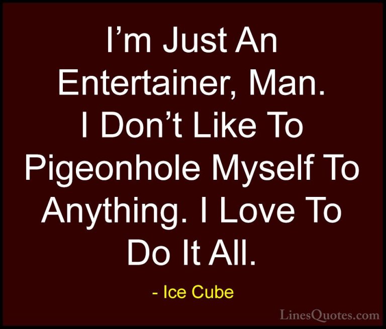 Ice Cube Quotes (59) - I'm Just An Entertainer, Man. I Don't Like... - QuotesI'm Just An Entertainer, Man. I Don't Like To Pigeonhole Myself To Anything. I Love To Do It All.