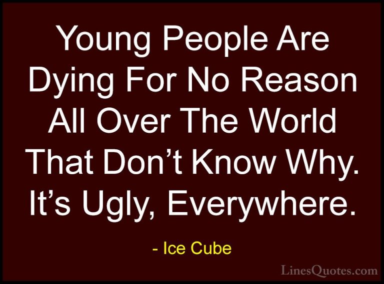 Ice Cube Quotes (60) - Young People Are Dying For No Reason All O... - QuotesYoung People Are Dying For No Reason All Over The World That Don't Know Why. It's Ugly, Everywhere.