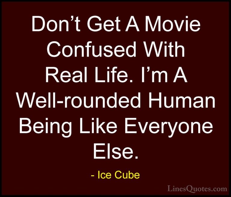 Ice Cube Quotes (62) - Don't Get A Movie Confused With Real Life.... - QuotesDon't Get A Movie Confused With Real Life. I'm A Well-rounded Human Being Like Everyone Else.