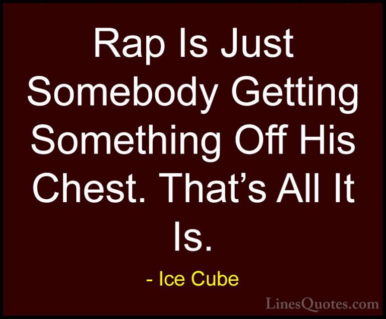 Ice Cube Quotes (64) - Rap Is Just Somebody Getting Something Off... - QuotesRap Is Just Somebody Getting Something Off His Chest. That's All It Is.