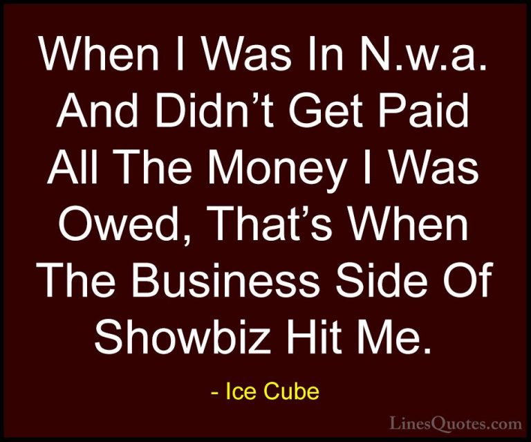 Ice Cube Quotes (65) - When I Was In N.w.a. And Didn't Get Paid A... - QuotesWhen I Was In N.w.a. And Didn't Get Paid All The Money I Was Owed, That's When The Business Side Of Showbiz Hit Me.