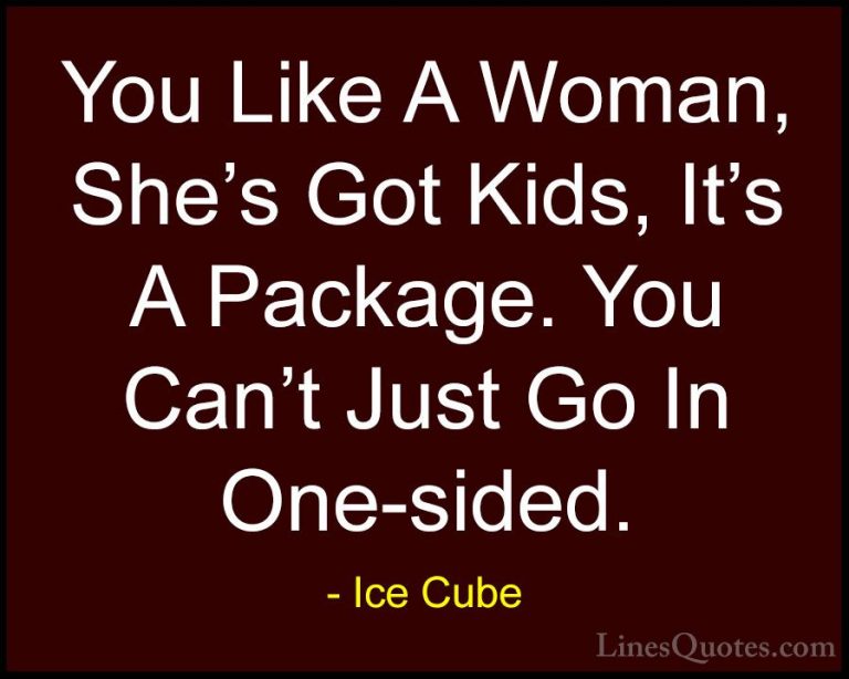Ice Cube Quotes (72) - You Like A Woman, She's Got Kids, It's A P... - QuotesYou Like A Woman, She's Got Kids, It's A Package. You Can't Just Go In One-sided.